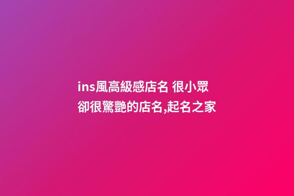 ins風高級感店名 很小眾卻很驚艷的店名,起名之家